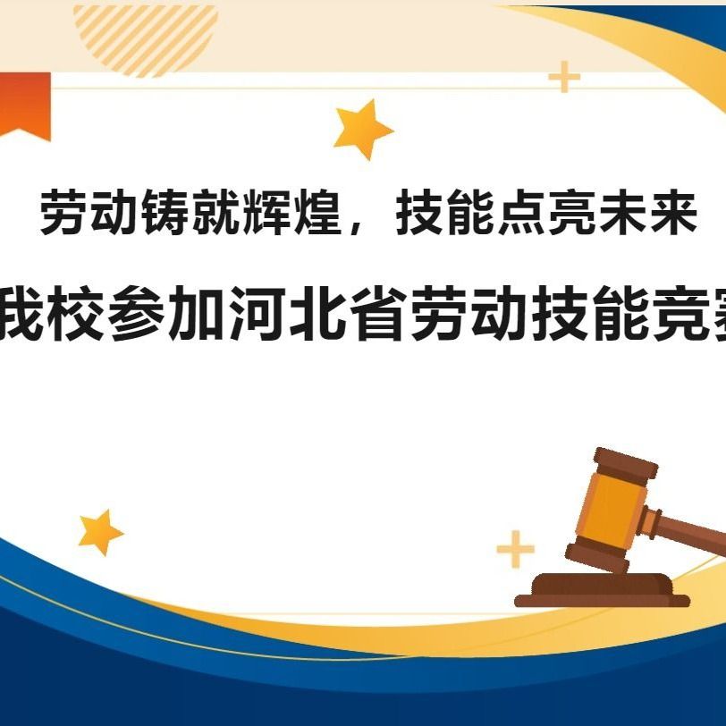 劳动铸就辉煌，技能点亮未来 — 我校参加河北省劳动技能竞赛